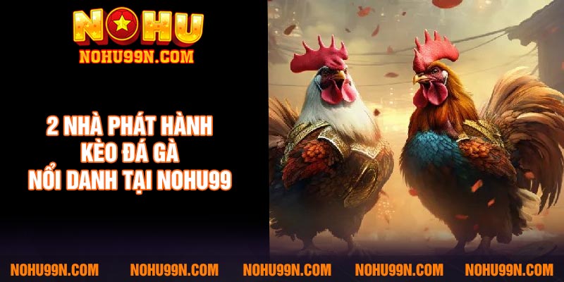 2 nhà phát hành kèo đá gà nổi danh tại Nohu99