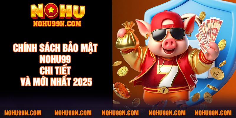 Chính sách bảo mật Nohu99 chi tiết và mới nhất 2025