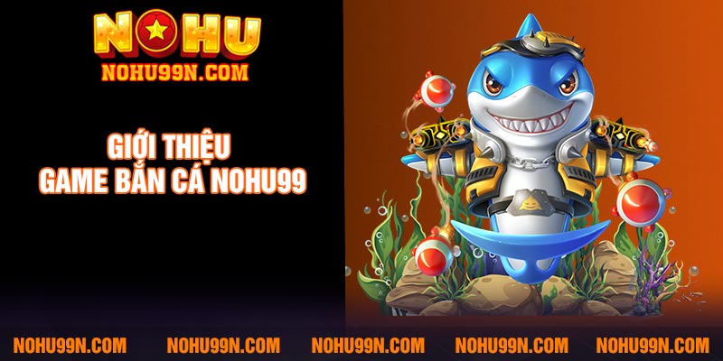 Giới thiệu game bắn cá Nohu99