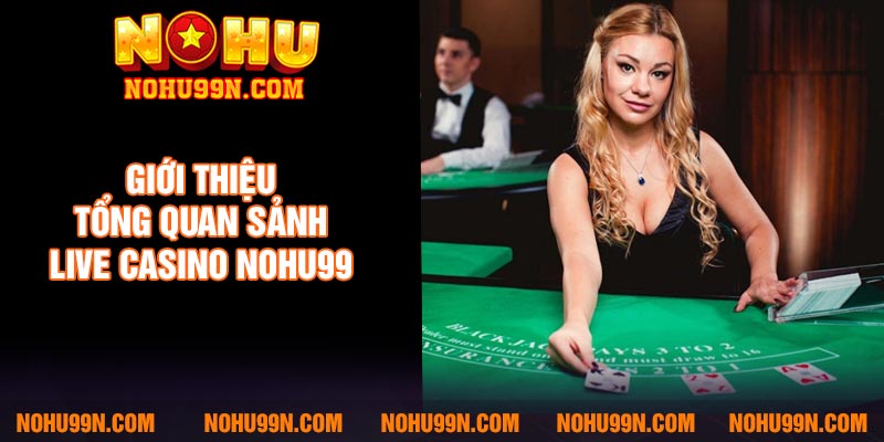 Giới thiệu tổng quan sảnh live casino Nohu99