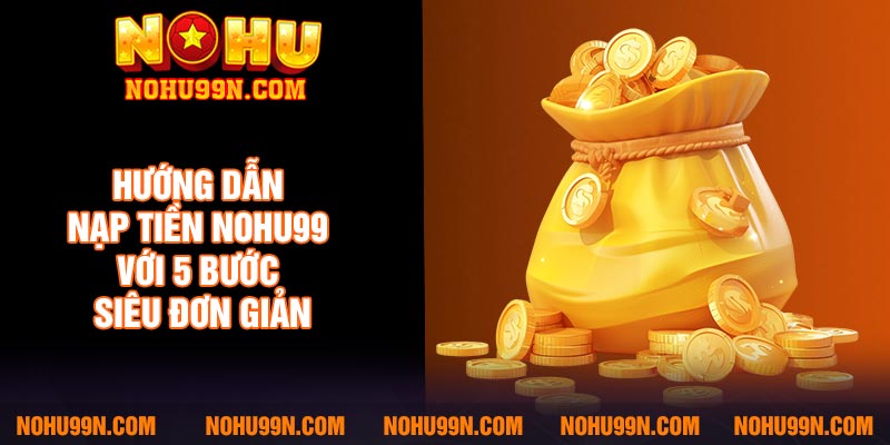 Hướng dẫn nạp tiền Nohu99 với 5 bước siêu đơn giản