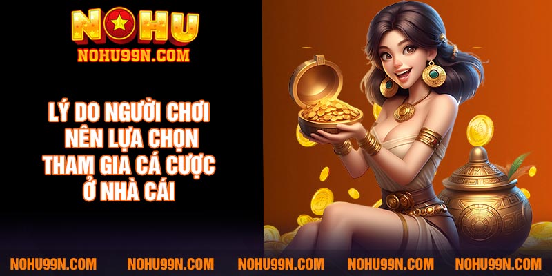 Lý do người chơi nên lựa chọn tham gia cá cược ở nhà cái