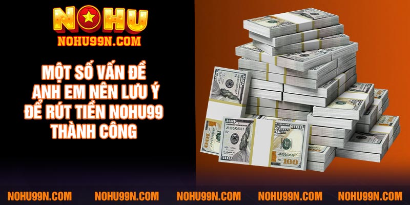 Một số vấn đề anh em nên lưu ý để rút tiền Nohu99 thành công