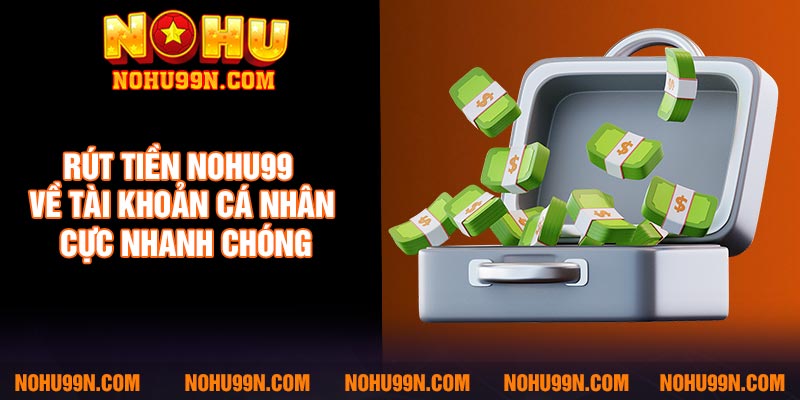 Rút tiền Nohu99 về tài khoản cá nhân cực nhanh chóng