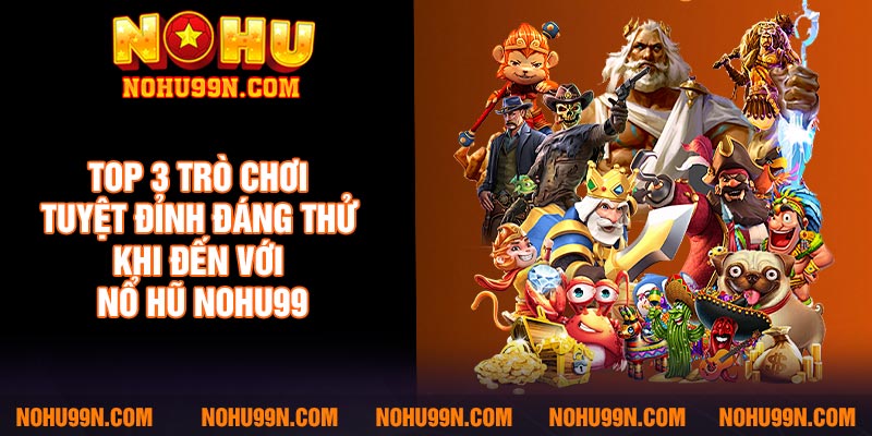 Top 3 trò chơi tuyệt đỉnh đáng thử khi đến với nổ hũ Nohu99